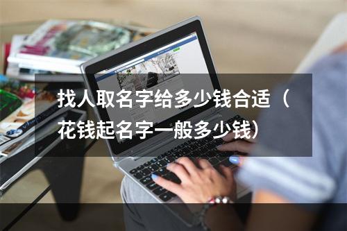 找人取名字给多少钱合适（花钱起名字一般多少钱）