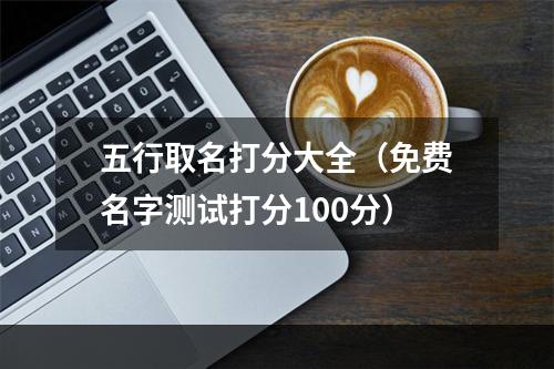 五行取名打分大全（免费名字测试打分100分）