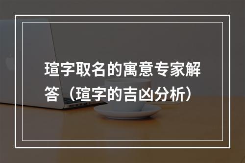 瑄字取名的寓意专家解答（瑄字的吉凶分析）