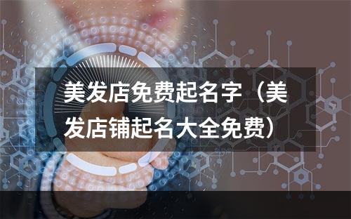美发店免费起名字（美发店铺起名大全免费）