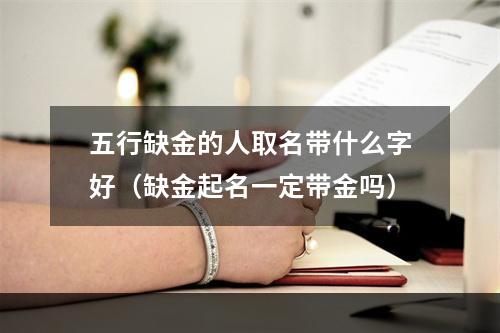 五行缺金的人取名带什么字好（缺金起名一定带金吗）