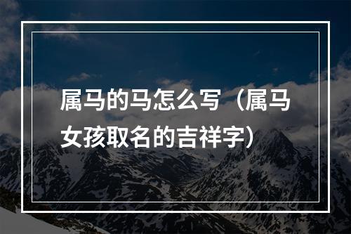属马的马怎么写（属马女孩取名的吉祥字）