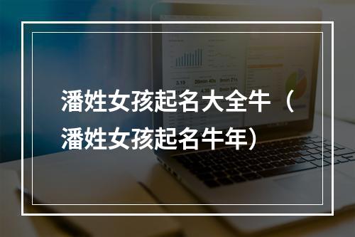 潘姓女孩起名大全牛（潘姓女孩起名牛年）