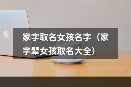 家字取名女孩名字（家字辈女孩取名大全）