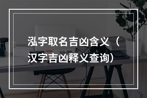 泓字取名吉凶含义（汉字吉凶释义查询）