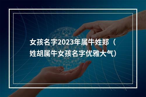 女孩名字2023年属牛姓郑（姓胡属牛女孩名字优雅大气）