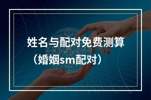 姓名与配对免费测算（婚姻sm配对）