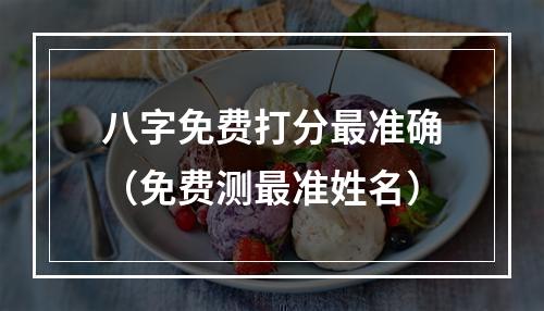 八字免费打分最准确（免费测最准姓名）