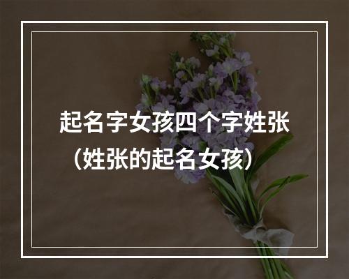 起名字女孩四个字姓张（姓张的起名女孩）