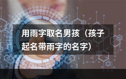 用雨字取名男孩（孩子起名带雨字的名字）