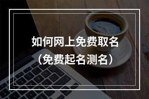 如何网上免费取名（免费起名测名）