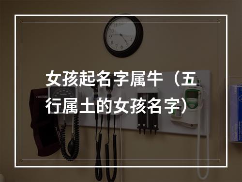女孩起名字属牛（五行属土的女孩名字）