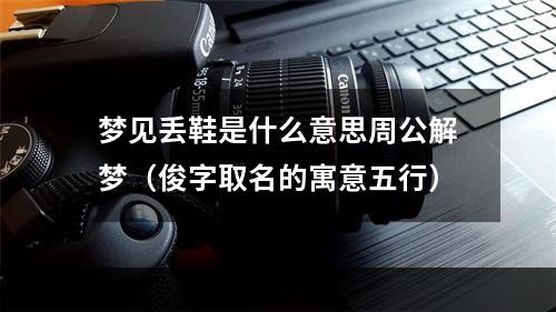 梦见丢鞋是什么意思周公解梦（俊字取名的寓意五行）
