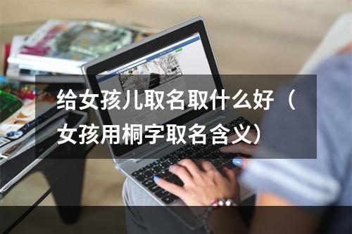 给女孩儿取名取什么好（女孩用桐字取名含义）