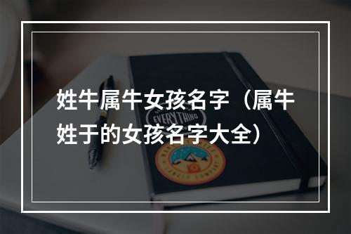 姓牛属牛女孩名字（属牛姓于的女孩名字大全）