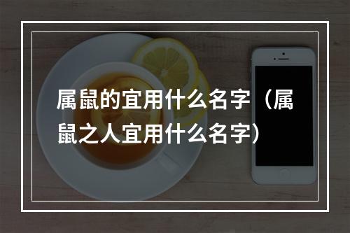 属鼠的宜用什么名字（属鼠之人宜用什么名字）