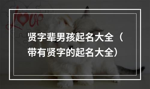 贤字辈男孩起名大全（带有贤字的起名大全）
