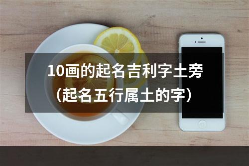 10画的起名吉利字土旁（起名五行属土的字）