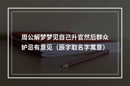周公解梦梦见自己升官然后群众妒忌有意见（辰字取名字寓意）