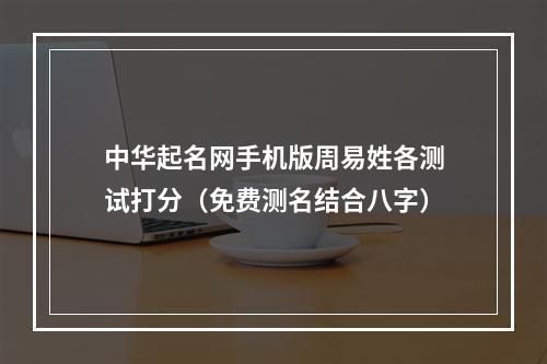 中华起名网手机版周易姓各测试打分（免费测名结合八字）