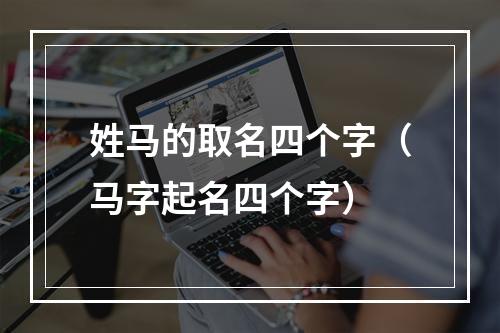 姓马的取名四个字（马字起名四个字）