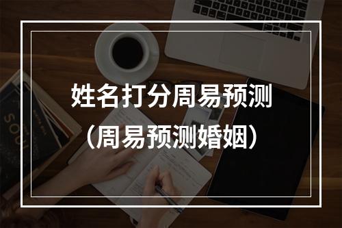 姓名打分周易预测（周易预测婚姻）