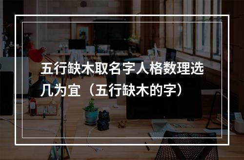 五行缺木取名字人格数理选几为宜（五行缺木的字）