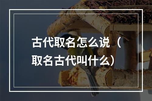 古代取名怎么说（取名古代叫什么）