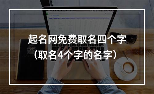 起名网免费取名四个字（取名4个字的名字）
