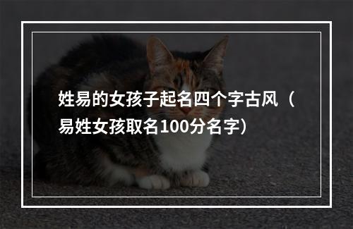 姓易的女孩子起名四个字古风（易姓女孩取名100分名字）