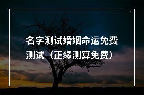 名字测试婚姻命运免费测试（正缘测算免费）