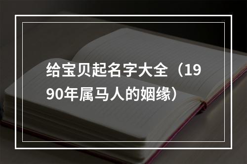 给宝贝起名字大全（1990年属马人的姻缘）