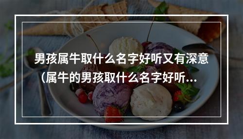 男孩属牛取什么名字好听又有深意（属牛的男孩取什么名字好听）