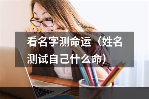 看名字测命运（姓名测试自己什么命）