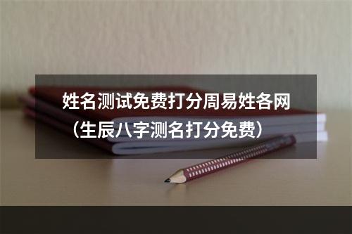 姓名测试免费打分周易姓各网（生辰八字测名打分免费）
