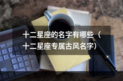 十二星座的名字有哪些（十二星座专属古风名字）