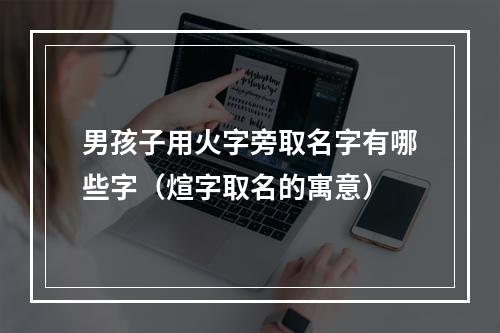 男孩子用火字旁取名字有哪些字（煊字取名的寓意）