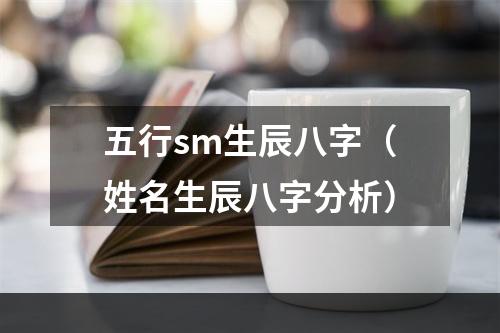 五行sm生辰八字（姓名生辰八字分析）