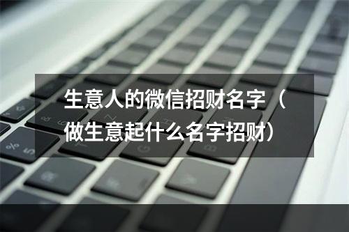 生意人的微信招财名字（做生意起什么名字招财）
