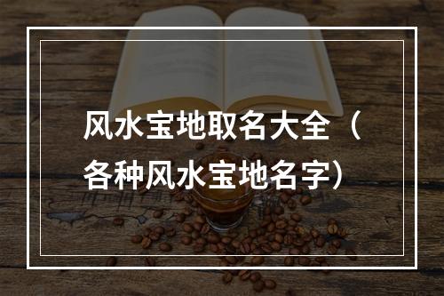 风水宝地取名大全（各种风水宝地名字）