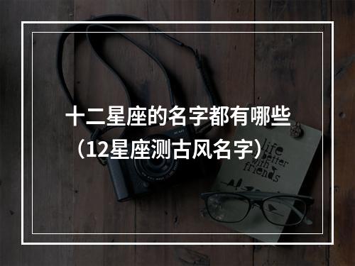 十二星座的名字都有哪些（12星座测古风名字）