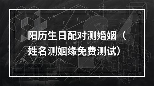 阳历生日配对测婚姻（姓名测姻缘免费测试）