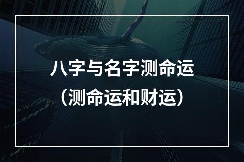 八字与名字测命运（测命运和财运）