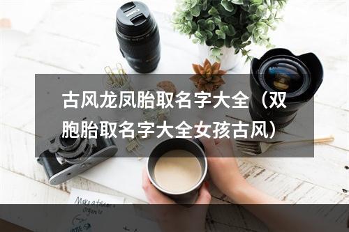 古风龙凤胎取名字大全（双胞胎取名字大全女孩古风）