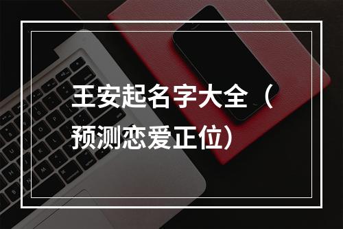 王安起名字大全（预测恋爱正位）