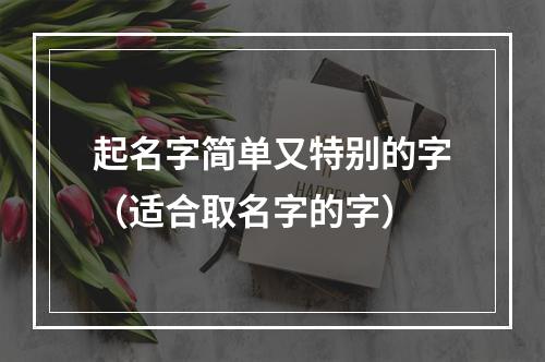 起名字简单又特别的字（适合取名字的字）