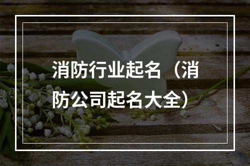 消防行业起名（消防公司起名大全）
