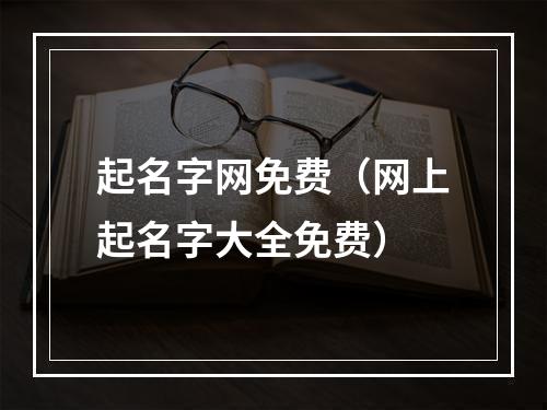 起名字网免费（网上起名字大全免费）