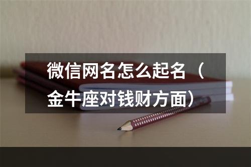 微信网名怎么起名（金牛座对钱财方面）