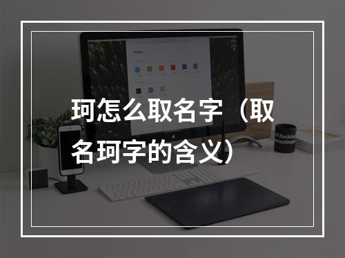 珂怎么取名字（取名珂字的含义）